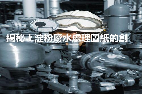 揭秘！淀粉廢水處理圖紙的創(chuàng)新與以后？